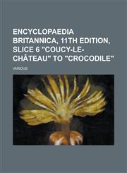 Encyclopaedia Britannica, 11th Edition, Slice 6 Coucy-Le-Chateau to Crocodile (Volume 7),1153650746,9781153650748
