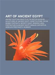 Art of ancient Egypt Ancient Egyptian objects in the British Museum, Sculptures of ancient Egypt, Rosetta Stone, Fayum mummy portraits,1156397073,9781156397077