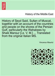 History of Seyd Said, Sultan of Muscat, together with an account of the countries and people on the shores of the Persian Gulf, particularly the Wahabees by Shaik Mansur [i.e. V. M.] ... Translated from the original Italian MS.,1241388407,9781241388409
