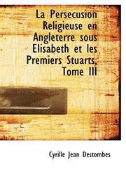 La Persécusion Religieuse en Angleterre sous Elisabeth et les Premiers Stuarts, Tome III,1116457733,9781116457735