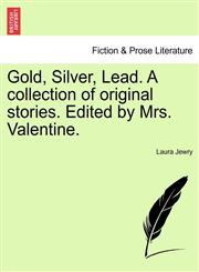 Gold, Silver, Lead. A collection of original stories. Edited by Mrs. Valentine.,1241236186,9781241236182