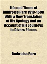 Life and Times of Ambroise Pare 1510-1590 with a New Translation of His Apology and an Account of His Journeys in Divers Places,1153006553,9781153006552