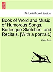 Book of Word and Music of Humorous Songs, Burlesque Sketches, and Recitals. [With a portrait.],1241094020,9781241094027