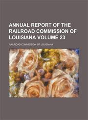 Annual report of the Railroad Commission of Louisiana Volume 23,145881601X,9781458816016