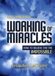 Developing Faith for the Working of Miracles How to Believe for the Impossible,0981979564,9780981979564