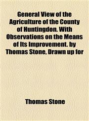 General View of the Agriculture of the County of Huntingdon. With Observations on the Means of Its Improvement. by Thomas Stone, Drawn up for,1154446069,9781154446067