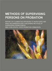 Methods of supervising persons on probation; Report of a committee appointed to investigate and make recommendations concerning methods of supervising probationers,1459050983,9781459050983