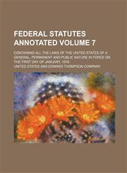 Federal Statutes Annotated Volume 7; Containing All the Laws of the United States of a General, Permanent and Public Nature in Force on the First Day,1232458783,9781232458784