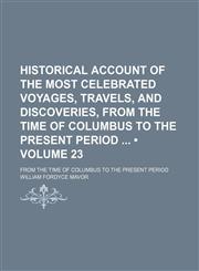 Historical Account of the Most Celebrated Voyages, Travels, and Discoveries, From the Time of Columbus to the Present Period (Volume 23); From the Time of Columbus to the Present Period,1150220104,9781150220104