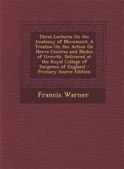 Three Lectures on the Anatomy of Movement A Treatise on the Action on Nerve-Centres and Modes of Growth, Delivered at the Royal College of Surgeons O,1287778984,9781287778981