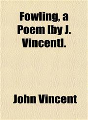 Fowling, a Poem [by J. Vincent].,1151666610,9781151666611