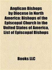 Anglican Bishops by Diocese in North America Bishops of the Episcopal Church in the United States of America, List of Episcopal Bishops,1157768164,9781157768166