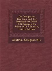 Die Occupation Bosniens Und Der Hercegovina Durch K.K.Truppen Im Jahre 1878 - Primary Source Edition,1294624288,9781294624288