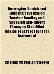 Norwegian-Danish and English Conversation Teacher Reading and Speaking Self-Taught Through a Simplified Course of Easy Lessons for Learners of,1152029576,9781152029576
