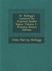 Dr. Kellogg's Lectures on Practical Health Topics, Volume 4 - Primary Source Edition,129473945X,9781294739456