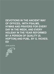 Devotions in the ancient way of offices,;  with psalms, hymns and prayers for every day in the week, and every holiday in the year Reformed by a person of quality [S. Hopton] and publ. by G. Hickes. ed,1150211105,9781150211102