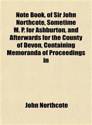 Note Book, of Sir John Northcote, Sometime M. P. for Ashburton, and Afterwards for the County of Devon, Containing Memoranda of Proceedings in,1151757225,9781151757227