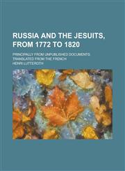 Russia and the Jesuits, from 1772 to 1820; Principally from unpublished Documents. Translated from the French,1234275635,9781234275631