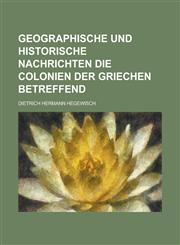 Geographische und Historische Nachrichten die Colonien der Griechen betreffend,1234216280,9781234216283