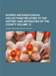 Sussex archaeological collections relating to the history and antiquities of the county Volume 12,1152488031,9781152488038