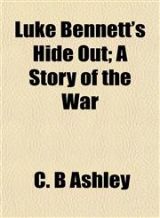 Luke Bennett's Hide Out; A Story of the War,1155089049,9781155089041