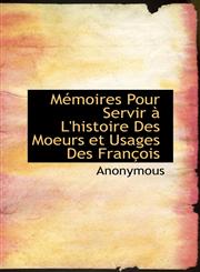 M Moires Pour Servir L'Histoire Des Moeurs Et Usages Des Fran OIS,1115340301,9781115340304