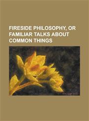 Fireside Philosophy;, Or, Familiar Talks about Common Things,1150442417,9781150442414