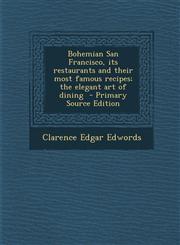 Bohemian San Francisco, Its Restaurants and Their Most Famous Recipes; The Elegant Art of Dining - Primary Source Edition,1289878323,9781289878320