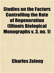 Studies on the Factors Controlling the Rate of Regeneration (Illinois Biological Monographs v. 3, no. 1),1153559560,9781153559560