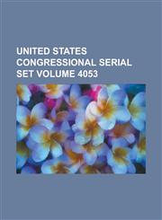 United States Congressional Serial Set Volume 4053,1234072777,9781234072773