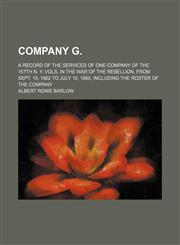 Company G.; A Record of the Services of One Company of the 157th N. Y. Vols. in the War of the Rebellion, From Sept. 19, 1862 to July 10, 1865, Including the Roster of the Company,1150884444,9781150884443
