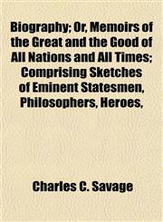 Biography; Or, Memoirs of the Great and the Good of All Nations and All Times; Comprising Sketches of Eminent Statesmen, Philosophers, Heroes,,1154743020,9781154743029