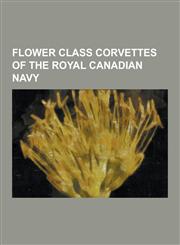 Flower Class Corvettes of the Royal Canadian Navy Hmcs Agassiz (K129), Hmcs Alberni (K103), Hmcs Asbestos (K358), Hmcs Baddeck (K147), Hmcs Battlefor,1230517545,9781230517544