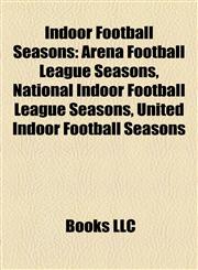 Indoor Football Seasons Arena Football League Seasons, National Indoor Football League Seasons, United Indoor Football Seasons,1158157584,9781158157587
