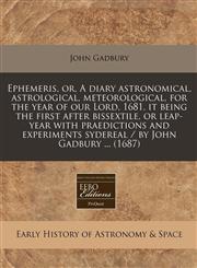 Ephemeris, or, A diary astronomical, astrological, meteorological, for the year of our Lord, 1681, it being the first after bissextile, or leap-year with praedictions and experiments sydereal / by John Gadbury ... (1687),1240846797,9781240846795