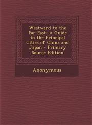 Westward to the Far East A Guide to the Principal Cities of China and Japan - Primary Source Edition,1287719732,9781287719731