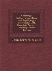 Creating a Subterranean River and Supplying a Metropolis with Mountain Water,1289604444,9781289604448