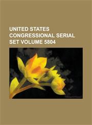 United States Congressional Serial Set Volume 5804,1234063697,9781234063696