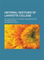 Historial Sketches of Lafayette College; With an Account of Its Present Organization and Courses of Study,1154954404,9781154954401