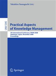 Practical Aspects of Knowledge Management 7th International Conference, PAKM 2008, Yokohama, Japan, November 22-23, 2008, Proceedings,3540894462,9783540894469