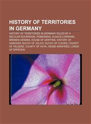 History of territories in Germany History of territories in Germany ruled by a secular sovereign, Pomerania, Alsace-Lorraine, Bremen-Verden,1157602991,9781157602996