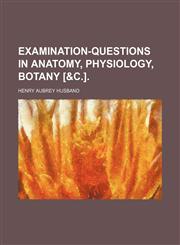 Examination-Questions in Anatomy, Physiology, Botany [&c.].,1150344555,9781150344558