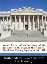 Annual Report of the Secretary of the Treasury on the State of the Finances Fiscal Year Ending September 30, 1811,1288362439,9781288362431