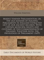 Modus tenendi Parliamentum or, The old manner of holding Parliaments in England Extracted out of our ancient records. With certain municipal rights and customes of this Commonwealth of England. Together with, the priviledges of Parliament (1659),1171292473,9781171292470