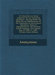 U.S. Postal Service Postal Inspection Service and postal operations hearing before the Postal Service Subcommittee of the Committee on Government Operations, House of Representatives, One Hundred Fourth Congress, first session, July 25, 1995. 17, 1991 -,1295062313,9781295062317