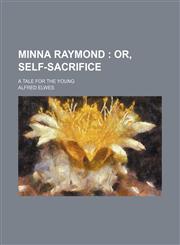 Minna Raymond; Or, Self-Sacrifice. a Tale for the Young,1154152456,9781154152456