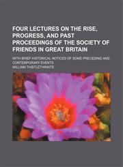 Four lectures on the rise, progress, and past proceedings of the Society of Friends in Great Britain; with brief historical notices of some preceding and contemporary events,1151316369,9781151316363