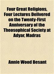 Four Great Religions, Four Lectures Delivered on the Twenty-First Anniversary of the Theosophical Society at Adyar, Madras,1152533800,9781152533806