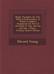 Night Thoughts on Life, Death & Immortality To Which Is Added a Paraphrase on Part of the Book of Job, and the Last Day, a Poem - Primary Source Edit,1293899119,9781293899113