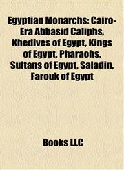 Egyptian Monarchs Cairo-Era Abbasid Caliphs, Khedives of Egypt, Kings of Egypt, Pharaohs, Sultans of Egypt, Saladin, Farouk of Egypt,1158028342,9781158028344